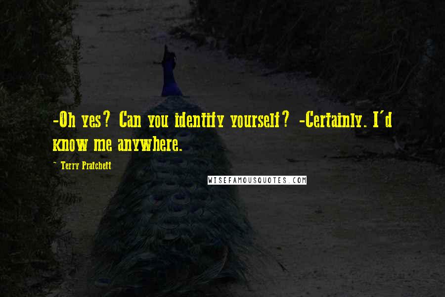 Terry Pratchett Quotes: -Oh yes? Can you identify yourself? -Certainly. I'd know me anywhere.