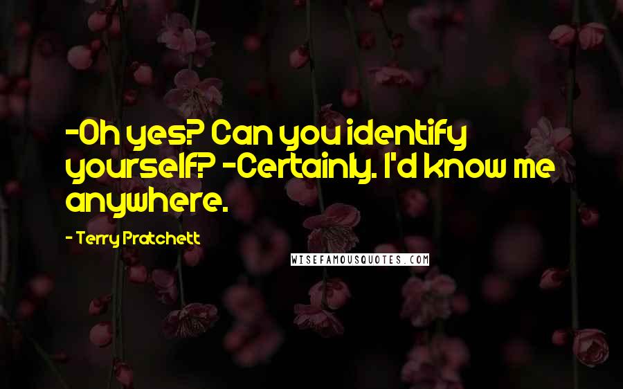 Terry Pratchett Quotes: -Oh yes? Can you identify yourself? -Certainly. I'd know me anywhere.