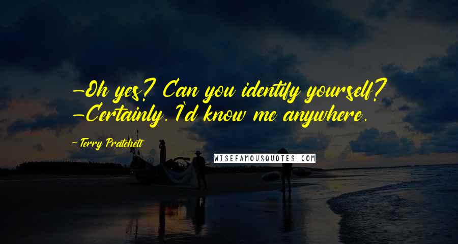 Terry Pratchett Quotes: -Oh yes? Can you identify yourself? -Certainly. I'd know me anywhere.