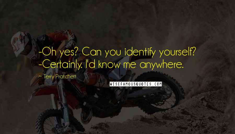 Terry Pratchett Quotes: -Oh yes? Can you identify yourself? -Certainly. I'd know me anywhere.