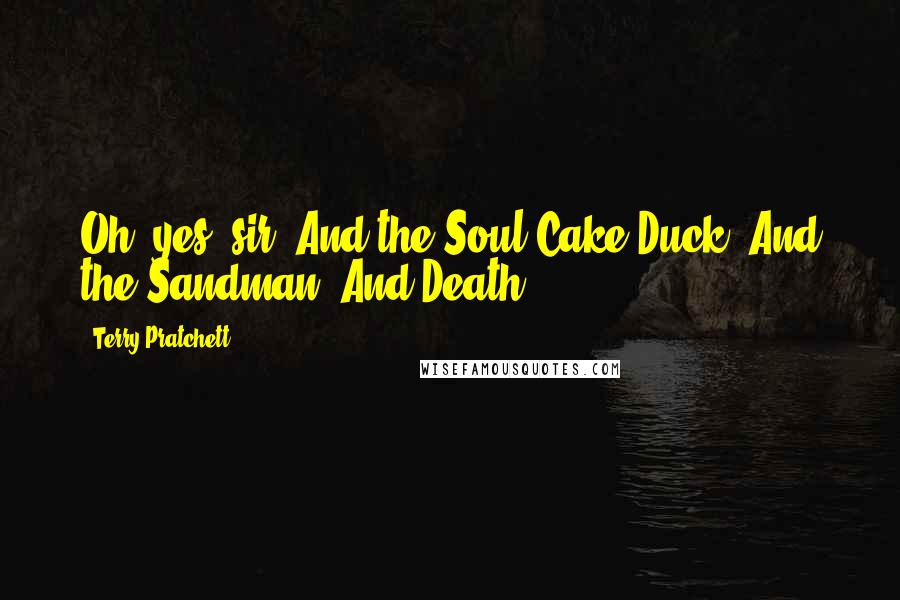 Terry Pratchett Quotes: Oh, yes, sir. And the Soul Cake Duck. And the Sandman. And Death.