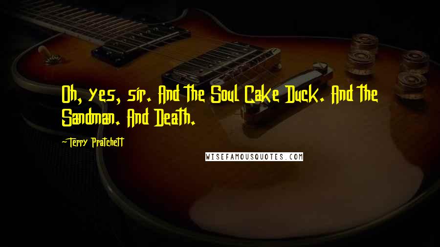 Terry Pratchett Quotes: Oh, yes, sir. And the Soul Cake Duck. And the Sandman. And Death.