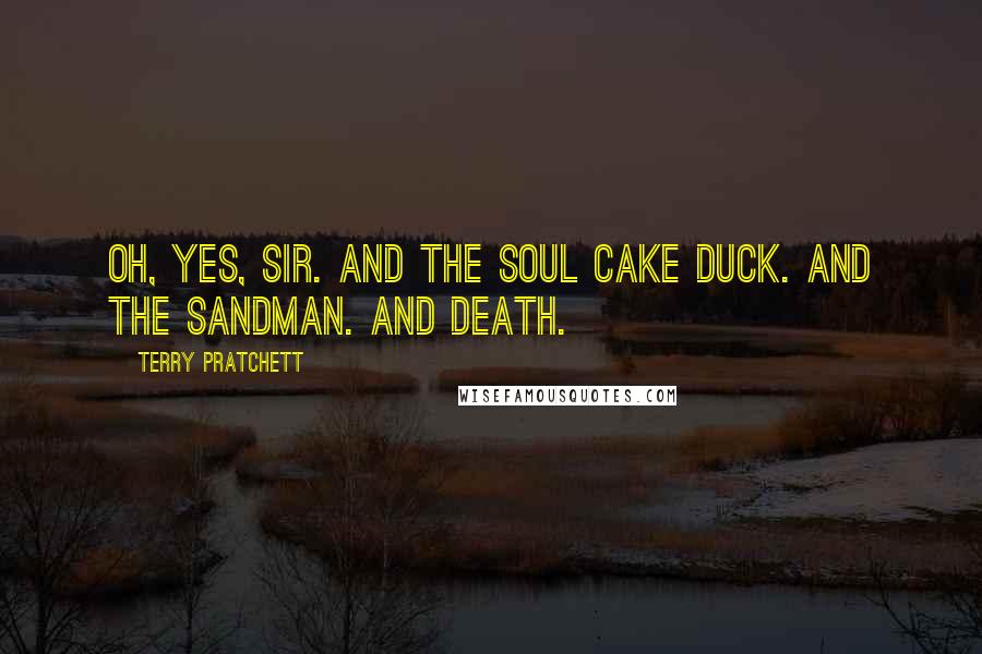 Terry Pratchett Quotes: Oh, yes, sir. And the Soul Cake Duck. And the Sandman. And Death.