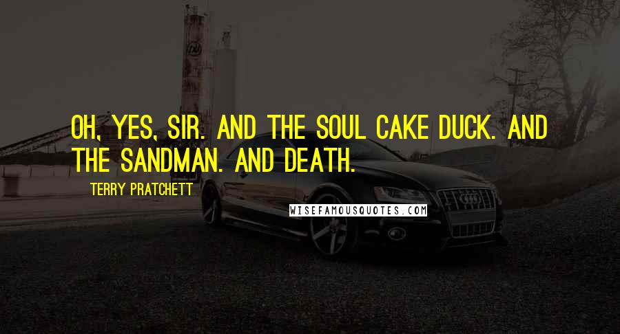 Terry Pratchett Quotes: Oh, yes, sir. And the Soul Cake Duck. And the Sandman. And Death.