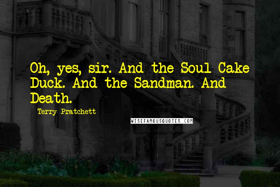 Terry Pratchett Quotes: Oh, yes, sir. And the Soul Cake Duck. And the Sandman. And Death.