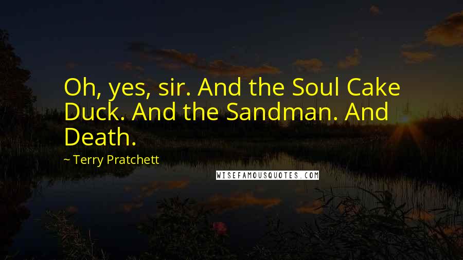 Terry Pratchett Quotes: Oh, yes, sir. And the Soul Cake Duck. And the Sandman. And Death.