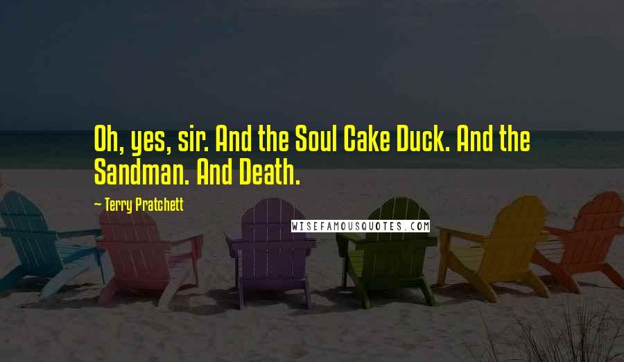 Terry Pratchett Quotes: Oh, yes, sir. And the Soul Cake Duck. And the Sandman. And Death.