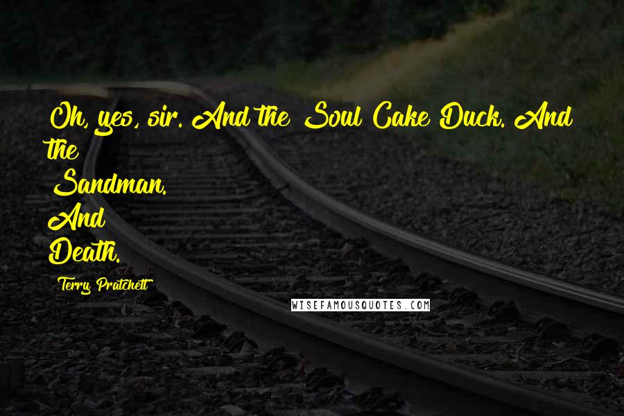 Terry Pratchett Quotes: Oh, yes, sir. And the Soul Cake Duck. And the Sandman. And Death.