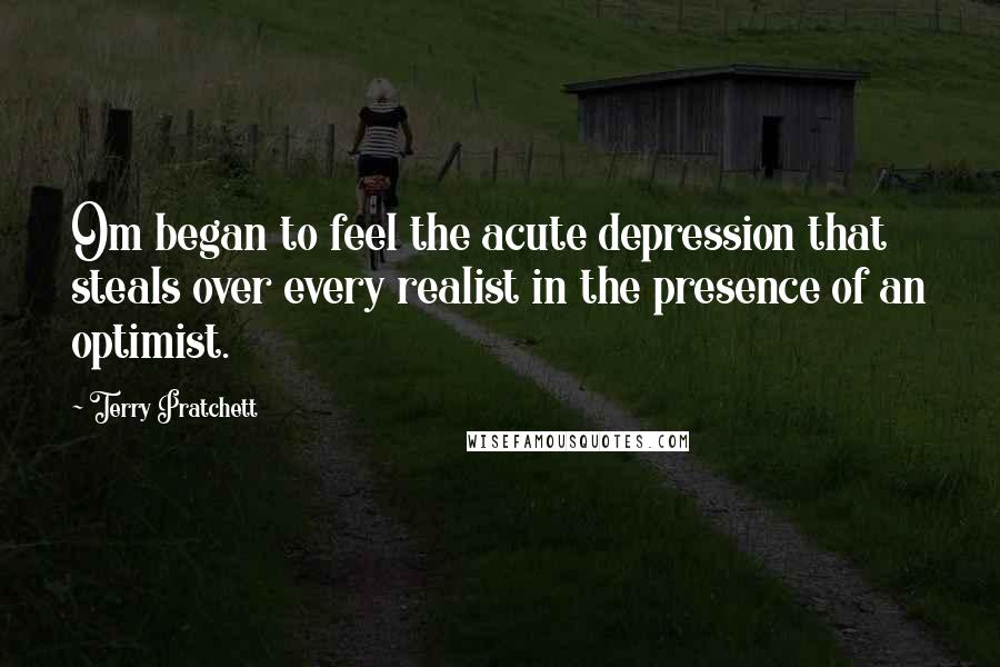 Terry Pratchett Quotes: Om began to feel the acute depression that steals over every realist in the presence of an optimist.