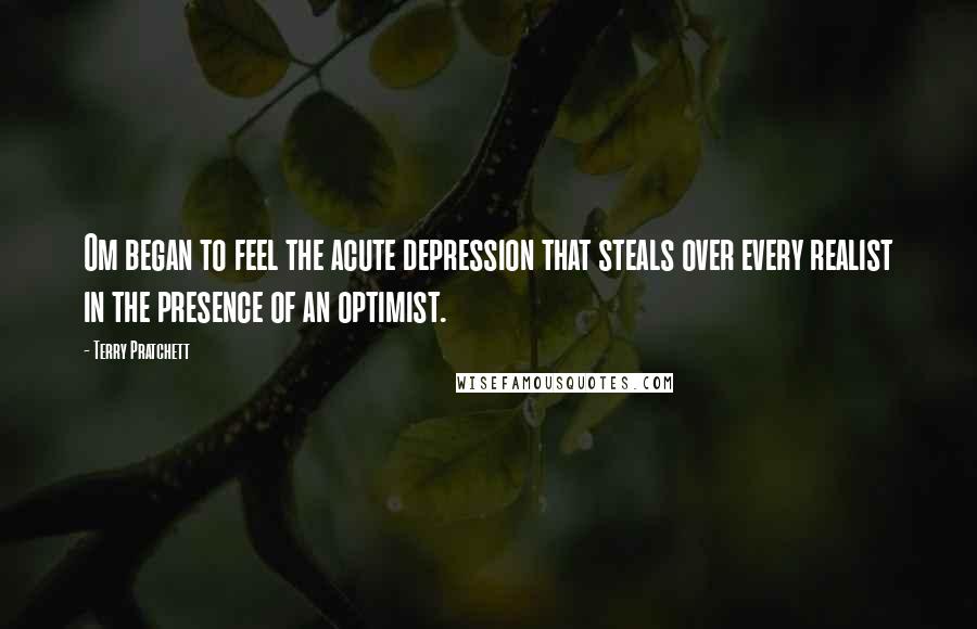 Terry Pratchett Quotes: Om began to feel the acute depression that steals over every realist in the presence of an optimist.