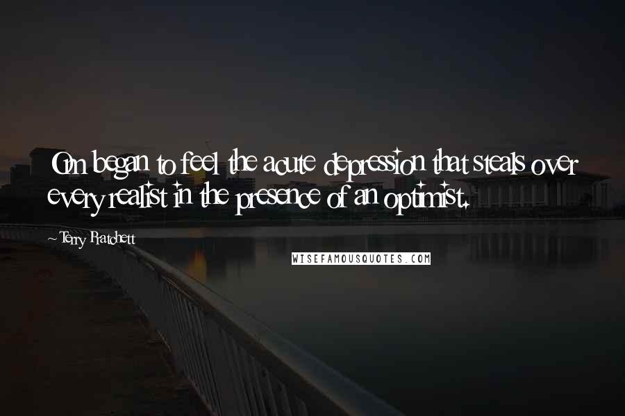 Terry Pratchett Quotes: Om began to feel the acute depression that steals over every realist in the presence of an optimist.
