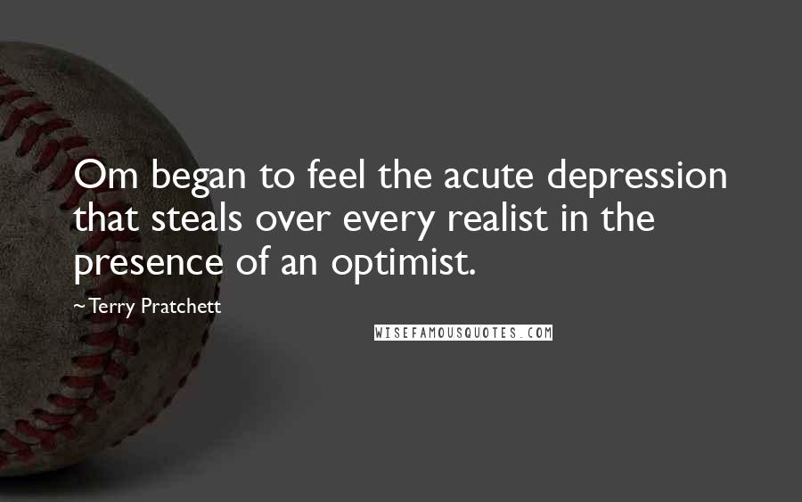 Terry Pratchett Quotes: Om began to feel the acute depression that steals over every realist in the presence of an optimist.