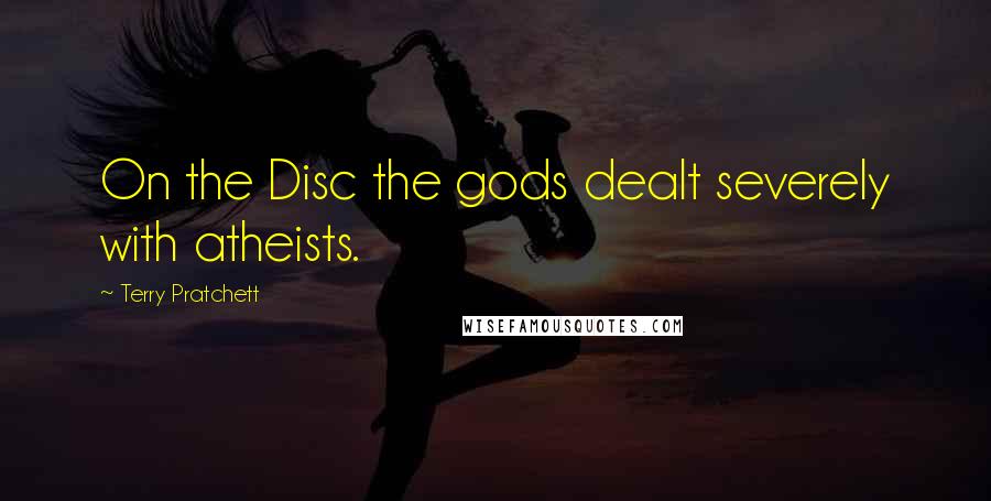 Terry Pratchett Quotes: On the Disc the gods dealt severely with atheists.