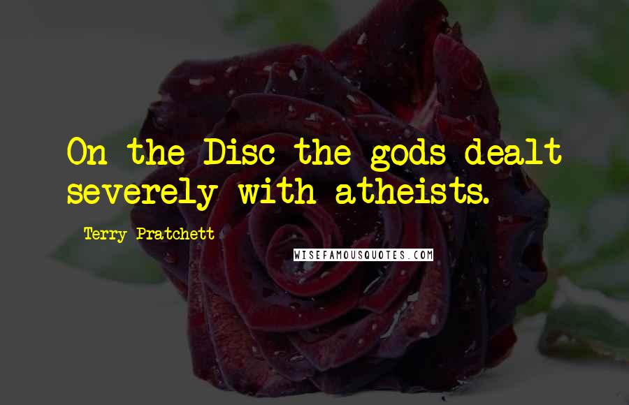 Terry Pratchett Quotes: On the Disc the gods dealt severely with atheists.