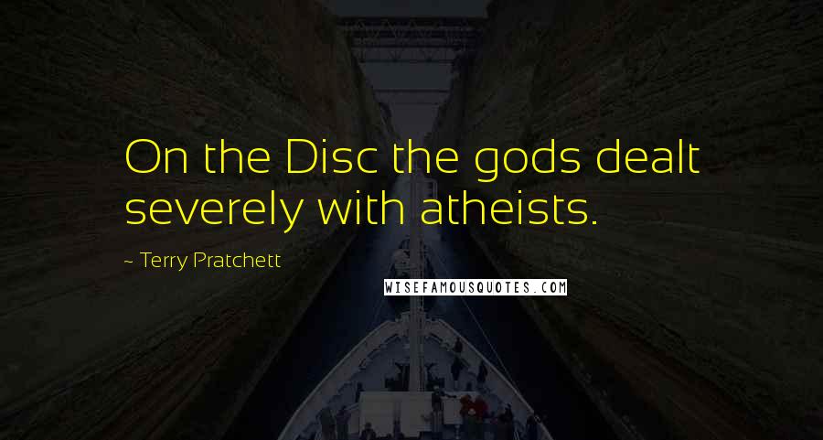 Terry Pratchett Quotes: On the Disc the gods dealt severely with atheists.