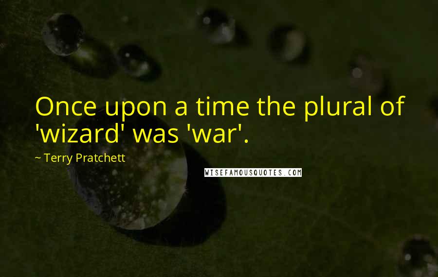 Terry Pratchett Quotes: Once upon a time the plural of 'wizard' was 'war'.