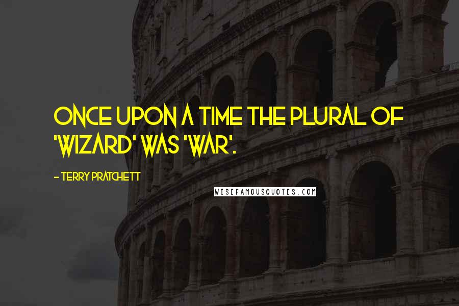 Terry Pratchett Quotes: Once upon a time the plural of 'wizard' was 'war'.