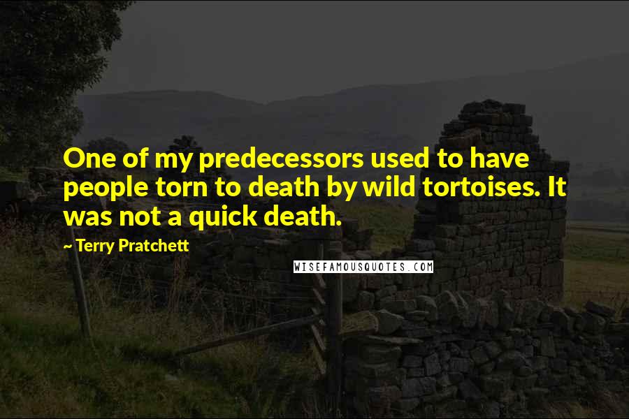 Terry Pratchett Quotes: One of my predecessors used to have people torn to death by wild tortoises. It was not a quick death.