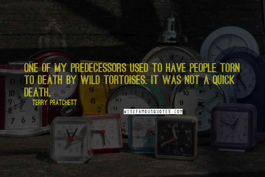 Terry Pratchett Quotes: One of my predecessors used to have people torn to death by wild tortoises. It was not a quick death.