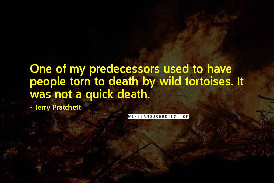 Terry Pratchett Quotes: One of my predecessors used to have people torn to death by wild tortoises. It was not a quick death.