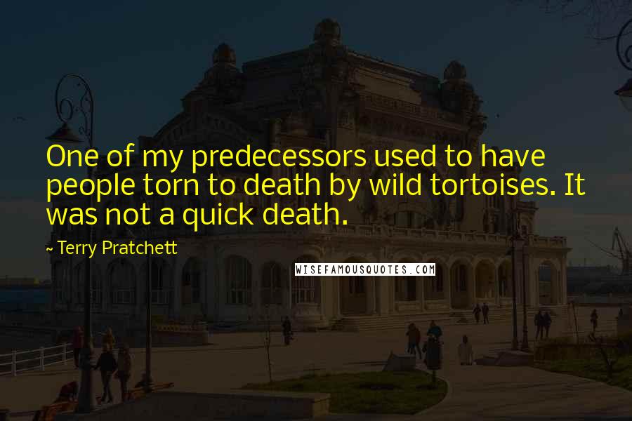 Terry Pratchett Quotes: One of my predecessors used to have people torn to death by wild tortoises. It was not a quick death.