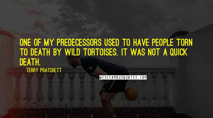 Terry Pratchett Quotes: One of my predecessors used to have people torn to death by wild tortoises. It was not a quick death.