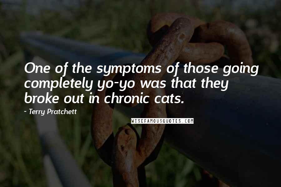 Terry Pratchett Quotes: One of the symptoms of those going completely yo-yo was that they broke out in chronic cats.