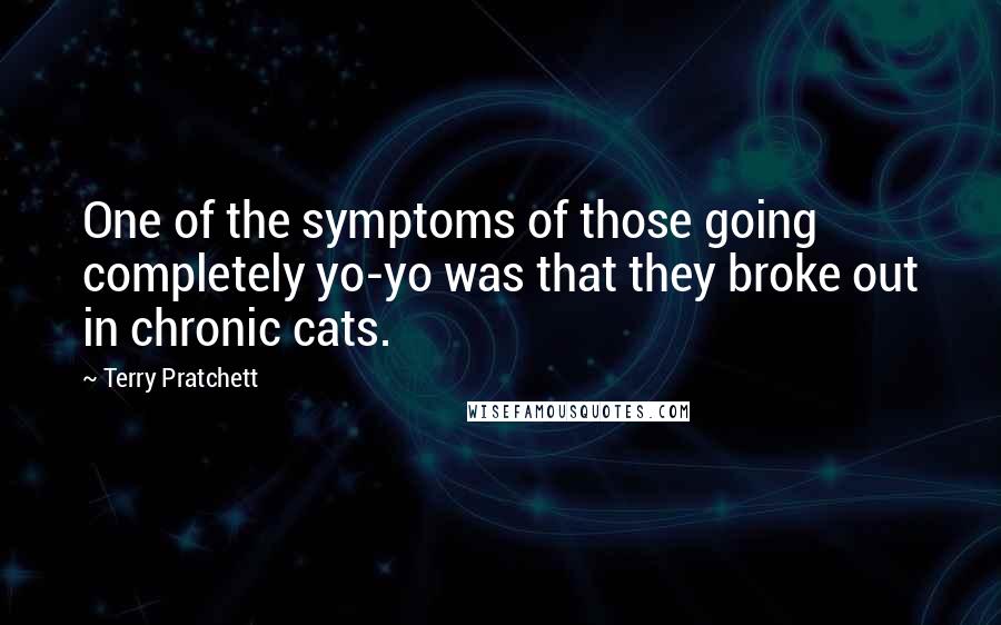 Terry Pratchett Quotes: One of the symptoms of those going completely yo-yo was that they broke out in chronic cats.