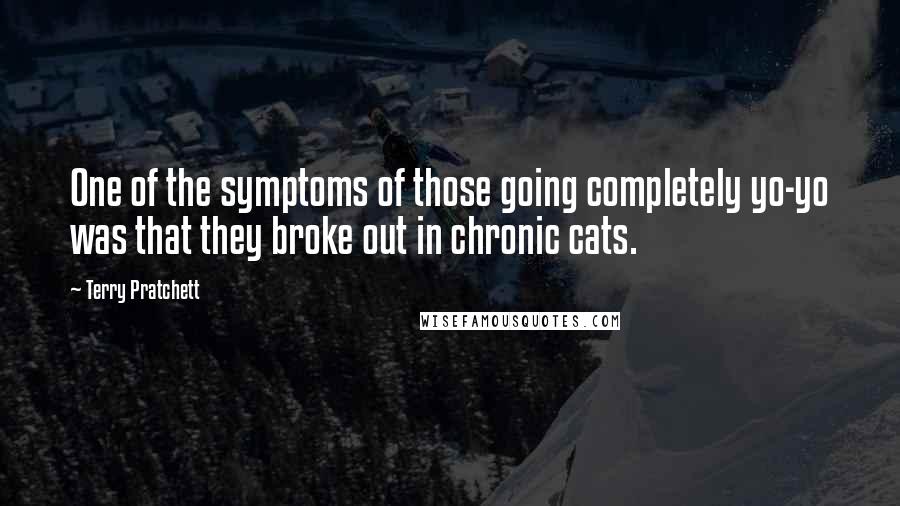 Terry Pratchett Quotes: One of the symptoms of those going completely yo-yo was that they broke out in chronic cats.