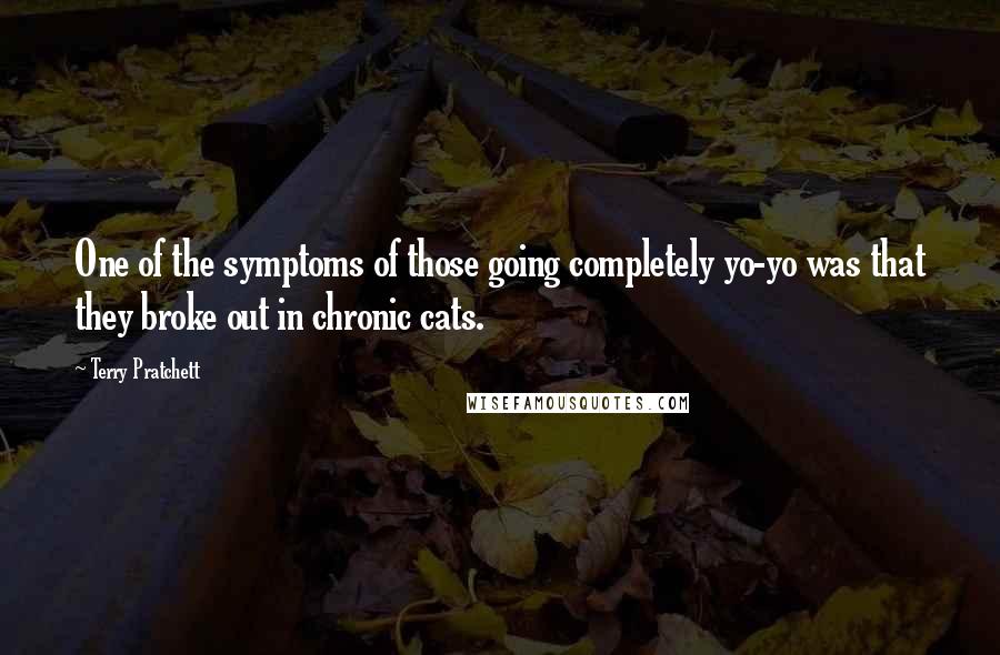 Terry Pratchett Quotes: One of the symptoms of those going completely yo-yo was that they broke out in chronic cats.