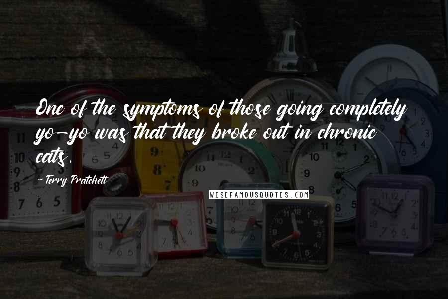 Terry Pratchett Quotes: One of the symptoms of those going completely yo-yo was that they broke out in chronic cats.