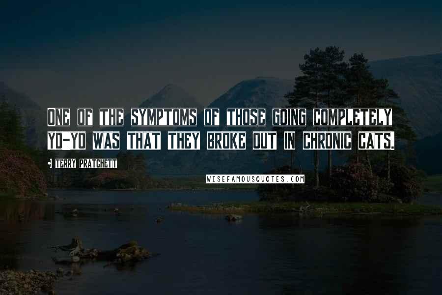 Terry Pratchett Quotes: One of the symptoms of those going completely yo-yo was that they broke out in chronic cats.