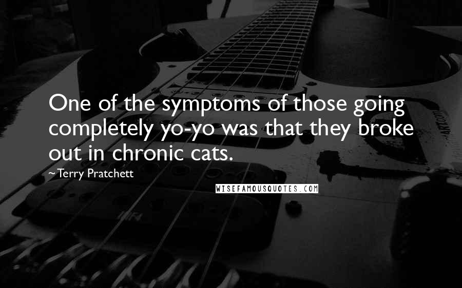 Terry Pratchett Quotes: One of the symptoms of those going completely yo-yo was that they broke out in chronic cats.