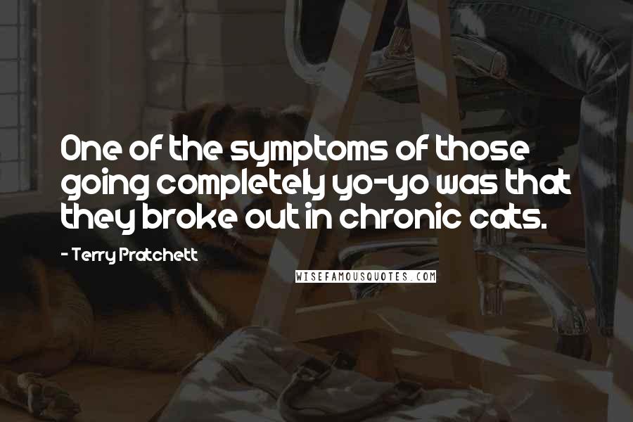 Terry Pratchett Quotes: One of the symptoms of those going completely yo-yo was that they broke out in chronic cats.