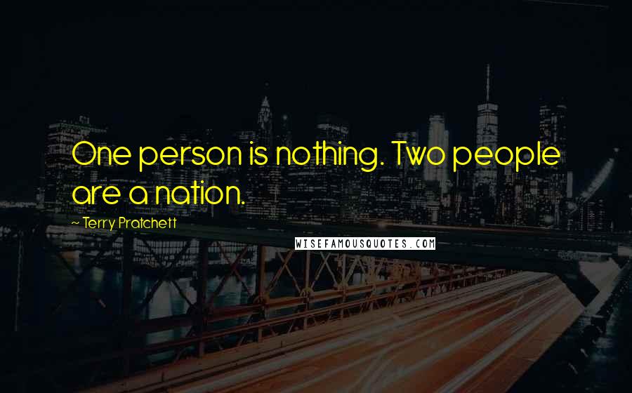 Terry Pratchett Quotes: One person is nothing. Two people are a nation.