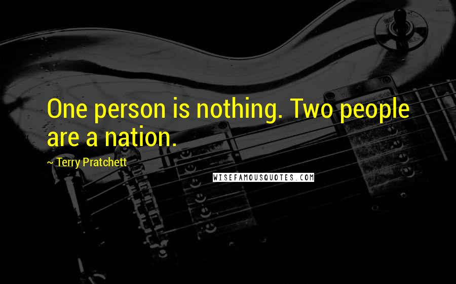 Terry Pratchett Quotes: One person is nothing. Two people are a nation.