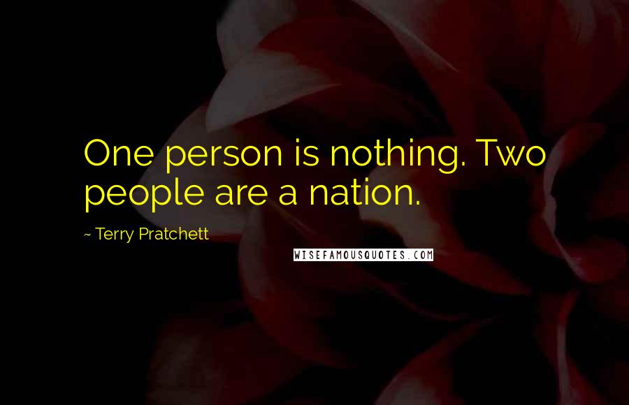 Terry Pratchett Quotes: One person is nothing. Two people are a nation.