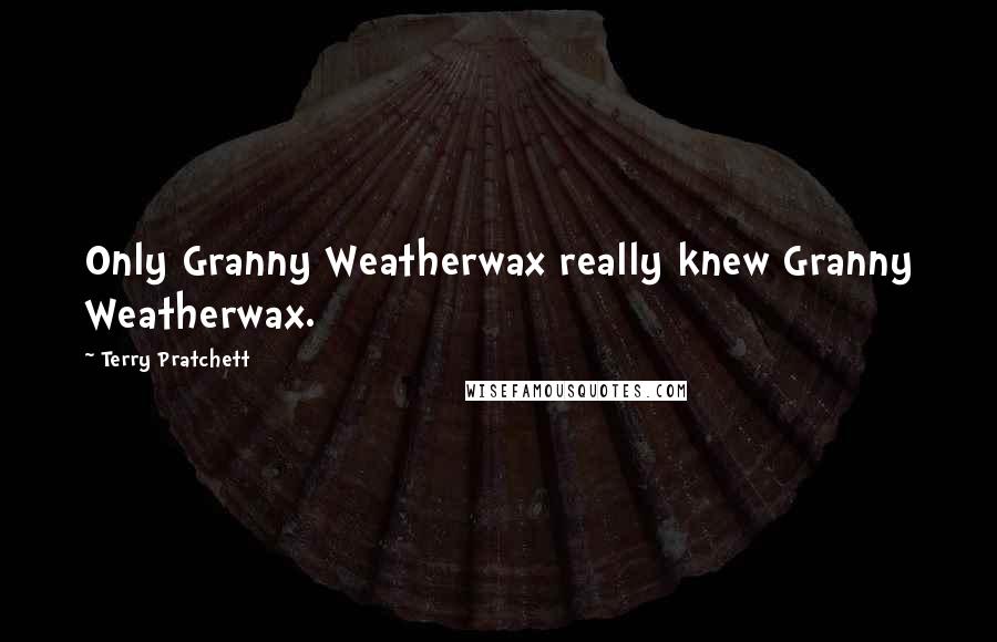 Terry Pratchett Quotes: Only Granny Weatherwax really knew Granny Weatherwax.