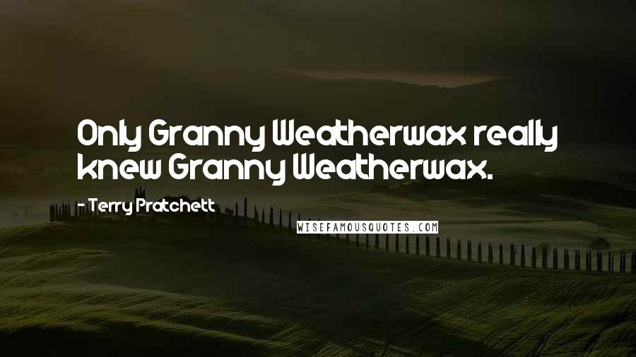 Terry Pratchett Quotes: Only Granny Weatherwax really knew Granny Weatherwax.