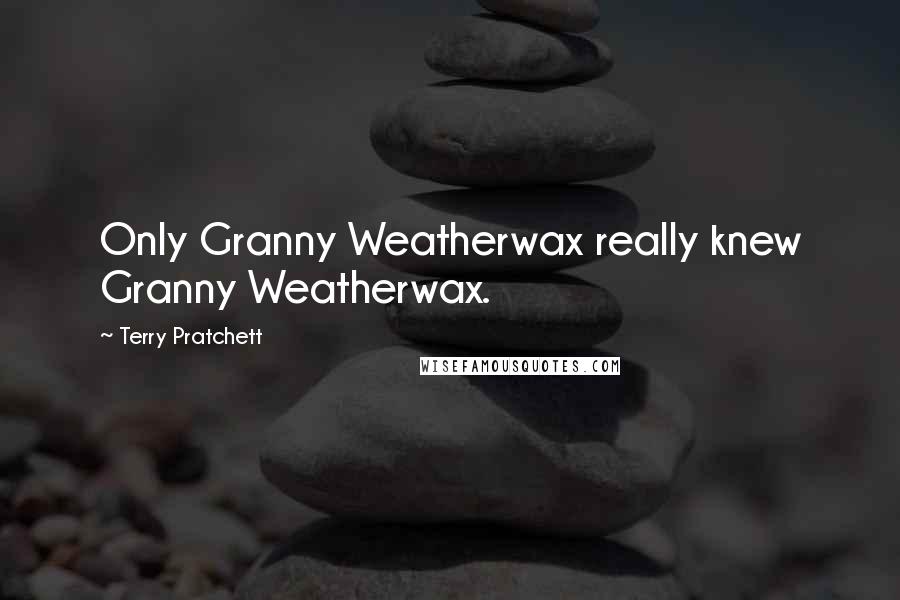 Terry Pratchett Quotes: Only Granny Weatherwax really knew Granny Weatherwax.