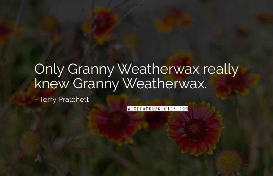 Terry Pratchett Quotes: Only Granny Weatherwax really knew Granny Weatherwax.