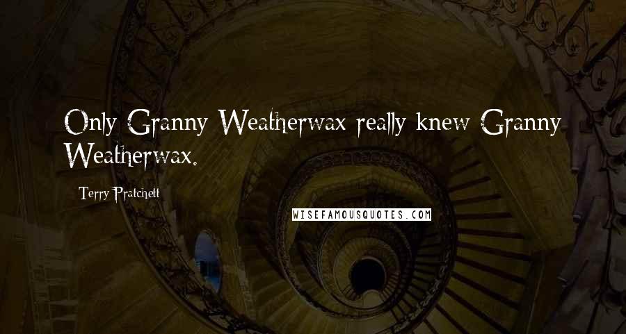 Terry Pratchett Quotes: Only Granny Weatherwax really knew Granny Weatherwax.