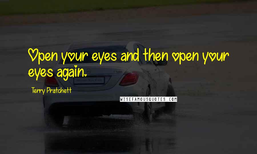 Terry Pratchett Quotes: Open your eyes and then open your eyes again.