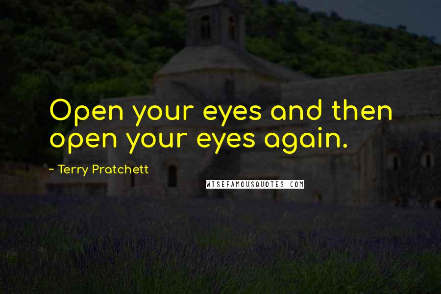 Terry Pratchett Quotes: Open your eyes and then open your eyes again.
