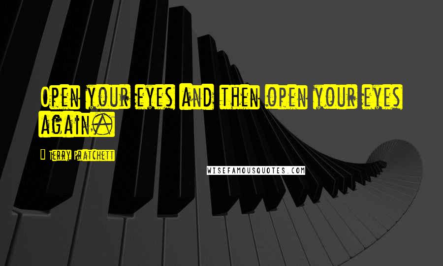 Terry Pratchett Quotes: Open your eyes and then open your eyes again.