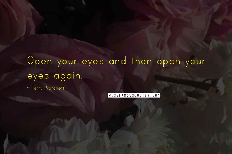Terry Pratchett Quotes: Open your eyes and then open your eyes again.