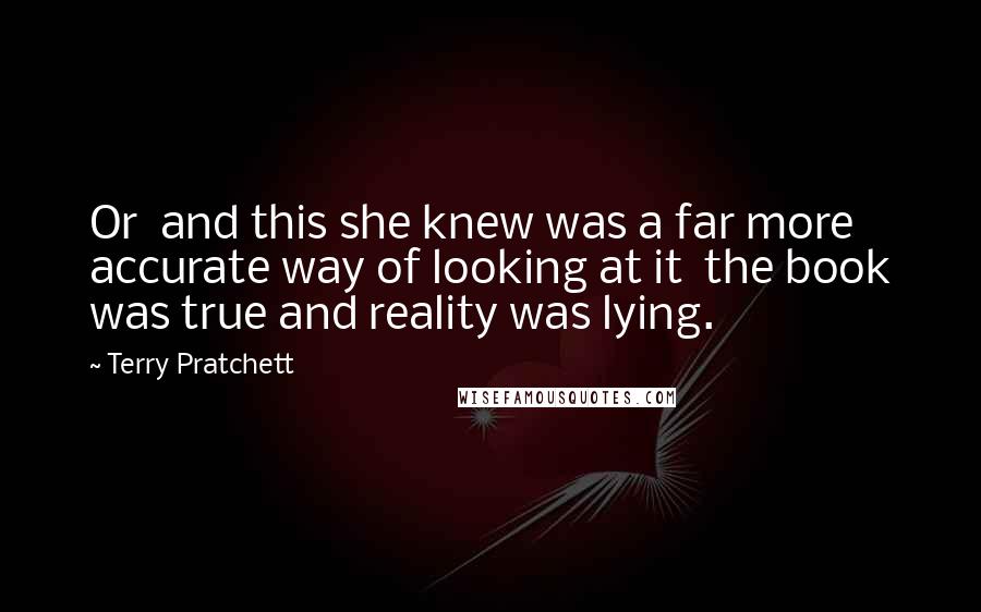 Terry Pratchett Quotes: Or and this she knew was a far more accurate way of looking at it the book was true and reality was lying.