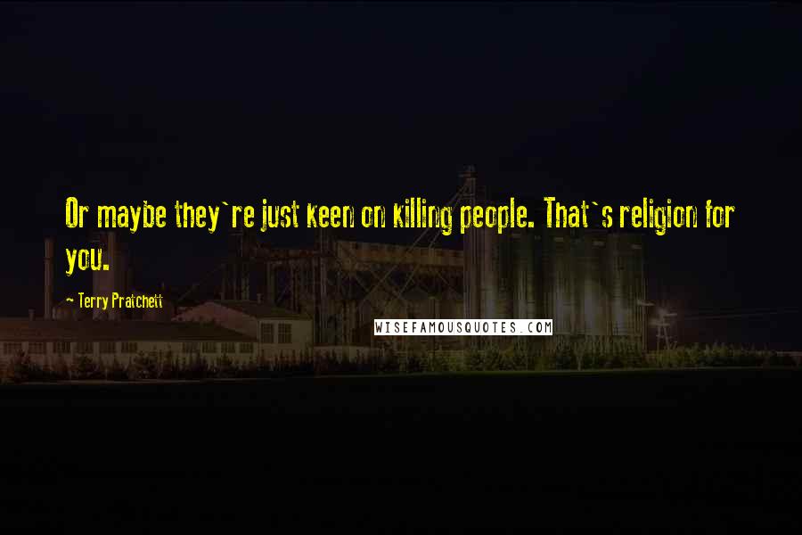 Terry Pratchett Quotes: Or maybe they're just keen on killing people. That's religion for you.