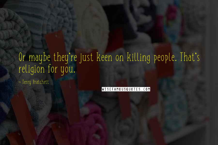 Terry Pratchett Quotes: Or maybe they're just keen on killing people. That's religion for you.