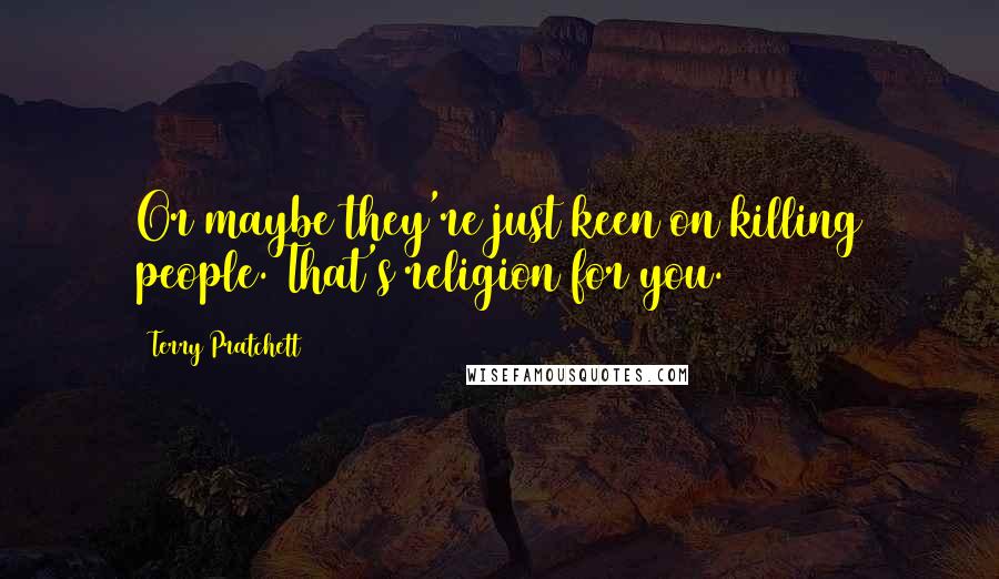 Terry Pratchett Quotes: Or maybe they're just keen on killing people. That's religion for you.